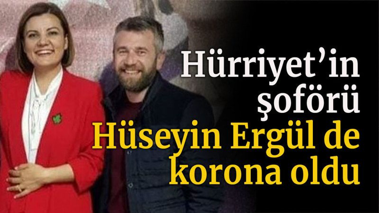 Hürriyet'in şoförü Hüseyin Ergül de korona oldu